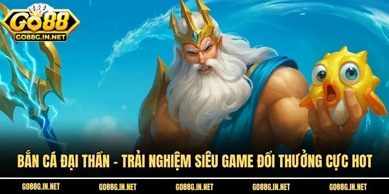 Bắn Cá Đại Thần - Trải Nghiệm Siêu Game Đổi Thưởng Cực HOT