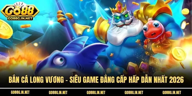 Bắn Cá Long Vương - Siêu Game Đẳng Cấp Hấp Dẫn Nhất 2026