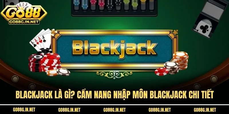 Blackjack Là Gì? Cẩm Nang Nhập Môn Blackjack Chi Tiết