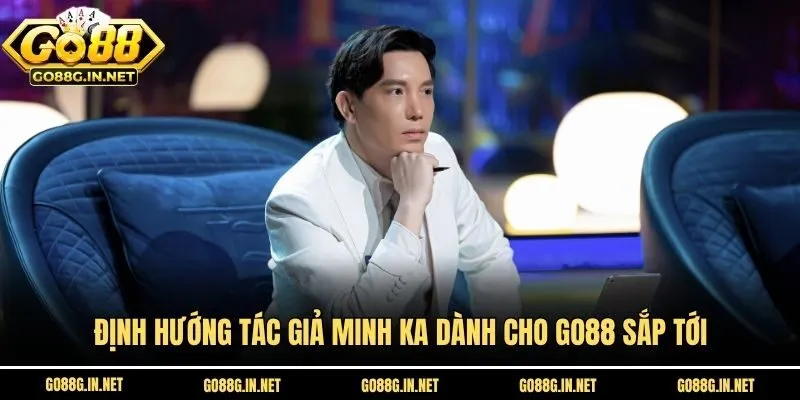 Định hướng tác giả Minh Ka dành cho Go88 sắp tới
