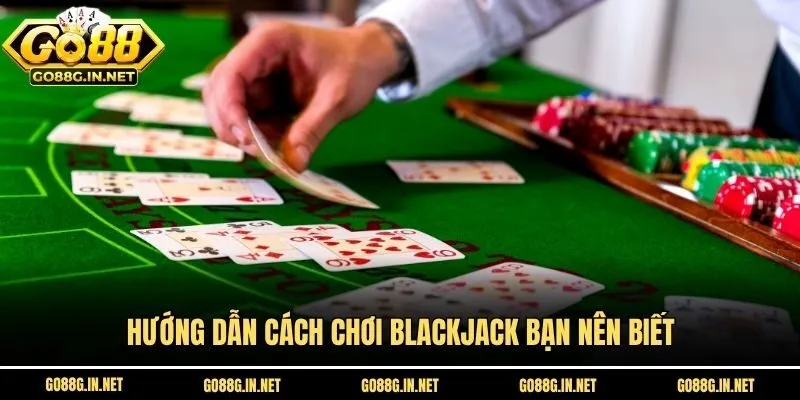 Hướng dẫn cách chơi blackjack bạn nên biết
