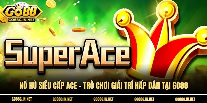 Nổ Hũ Siêu Cấp ACE - Trò Chơi Giải Trí Hấp Dẫn Tại Go88