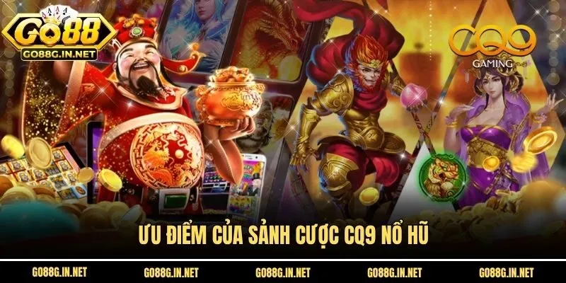 Ưu điểm của sảnh cược CQ9 Nổ Hũ